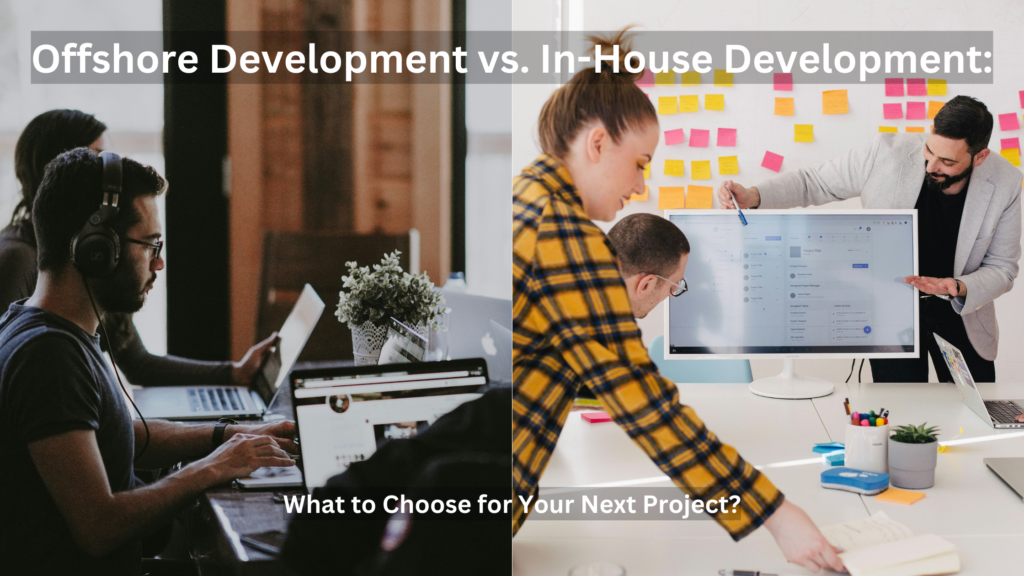 Offshore Development vs. In-House Development: What to Choose for Your Next Project?